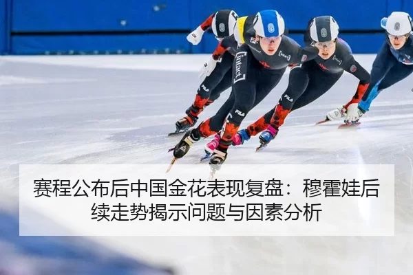 赛程公布后中国金花表现复盘：穆霍娃后续走势揭示问题与因素分析