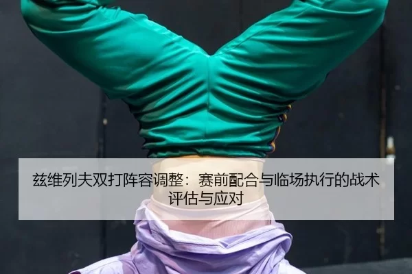 zi-wei-lie-fu-shuang-da-zhen-rong-tiao-zheng-sai-qian-pei-he-yu-lin-chang-zhi-xing-de-zhan-shu-ping-gu-yu-ying-dui-1-107.jpg